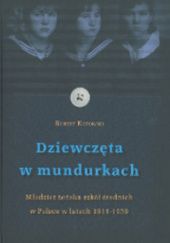Okładka książki Dziewczęta w mundurkach. Młodzież żeńska szkół średnich w Polsce w latach 1918-1939 Robert Kotowski