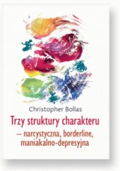 Okładka książki TRZY STRUKTURY CHARAKTERU - NARCYSTYCZNA, BORDERLINE, MANIAKALNO-DEPRESYJNA Christopher Bollas