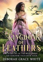Okładka książki Kingdom of Feathers: A Retelling of The Wild Swans Deborah Grace White
