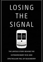Okładka książki Losing the Signal: The Untold Story Behind the Extraordinary Rise and Spectacular Fall of Blackberry Jacquie Mcnish, Sean Silcoff