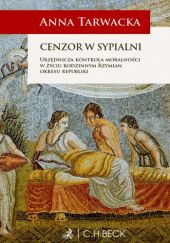 Okładka książki Cenzor w sypialni. Urzędnicza kontrola moralności w życiu rodzinnym Rzymian okresu republiki Tarwacka Anna