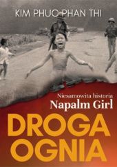 Okładka książki Droga ognia. Niesamowita historia Napalm Girl. Kim Phuc Phan Thi
