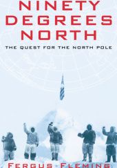 Okładka książki Ninety Degrees North: The Quest for the North Pole Fergus Fleming