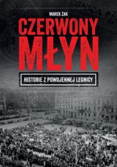Okładka książki Czerwony Młyn. Historie z powojennej Legnicy