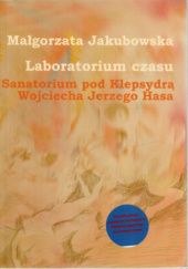 Okładka książki Laboratorium czasu. Sanatorium pod Klepsydrą Wojciecha Jerzego Hasa Małgorzata Jakubowska