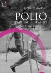 Okładka książki Polio w Polsce 1945-1989. Studium z historii niepełnosprawności Marcin Stasiak