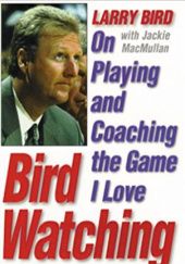 Okładka książki Bird Watching: On Playing and Coaching the Game I Love Larry Bird, Jackie MacMullan