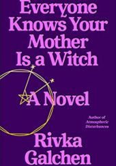 Okładka książki Everyone Knows Your Mother Is a Witch: A Novel Rivka Galchen