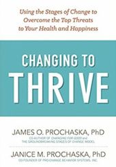 Okładka książki Changing to Thrive: Using the Stages of Change to Overcome the Top Threats to Your Health and Happiness James O Prochaska