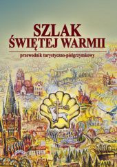 Okładka książki Szlak Świętej Warmii. Przewodnik turystyczno-pielgrzymkowy. Wojciech Krzysztof Szalkiewicz