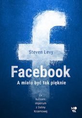 Okładka książki Facebook. A miało być tak pięknie Steven Levy