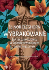 Okładka książki Wybrakowane. Jak leczono kobiety w świecie stworzonym przez mężczyzn Elinor Cleghorn