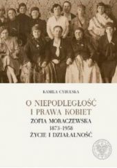 Okładka książki O niepodległość i prawa kobiet. Zofia Moraczewska 1873-1958. Życie i działalność Kamila Cybulska