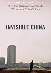 Okładka książki Invisible China: How the Urban-Rural Divide Threatens China's Rise Natalie Hell, Scott Rozelle