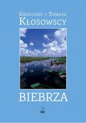 Okładka książki Biebrza Grzegorz Kłosowski, Tomasz Kłosowski