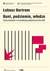 Okładka książki Bunt, podziemie, władza. Polscy komuniści i ich socjalizacja polityczna do roku 1956 Łukasz Bertram