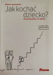 Okładka książki Jak kochać dziecko? (w przedszkolu i w domu) Bożena Janiszewska