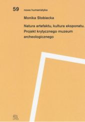 Okładka książki Natura artefaktu, kultura eksponatu. Projekt krytycznego muzeum archeologicznego Monika Stobiecka