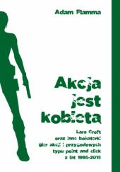 Okładka książki Akcja jest kobietą. Lara Croft oraz inne bohaterki gier akcji i przygodowych typu point & click z lat 1996-2018 Adam Flamma