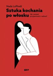 Okładka książki Sztuka kochania po włosku. Jak czerpać przyjemność z seksu Nada Loffredi