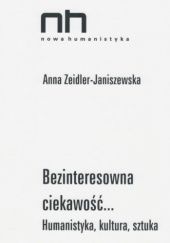 Okładka książki Bezinteresowna ciekawość... Humanistyka, kultura, sztuka Anna Zeidler-Janiszewska