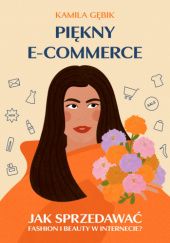 Okładka książki PIĘKNY E-COMMERCE. Jak sprzedawać fashion i beauty w Internecie? Kamila Gębik