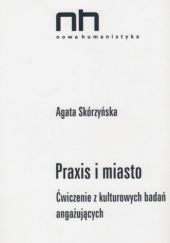 Okładka książki Praxis i miasto. Ćwiczenia z kulturowych badań angażujących Agata Skórzyńska