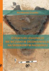 Okładka książki Struktury osadnicze we wczesnym średniowieczu na Środkowym Nadodrzu Bartłomiej Gruszka