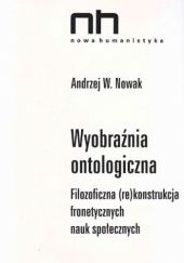 Okładka książki Wyobraźnia ontologiczna. Filozoficzna (re)konstrukcja fronetycznych nauk społecznych Andrzej W. Nowak
