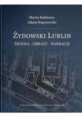 Okładka książki Żydowski Lublin. Źródła - obrazy - narracje Adam Kopciowski, Marta Kubiszyn