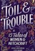 Okładka książki Toil & Trouble: 15 Tales of Women & Witchcraft Brandy Colbert,&nbsp;Zoraida Córdova,&nbsp;Andrea Cremer,&nbsp;Kate Hart,&nbsp;Emery Lord,&nbsp;Elizabeth May,&nbsp;Anna-Marie McLemore,&nbsp;Tehlor Kay Mejia,&nbsp;Tess Sharpe,&nbsp;Lindsay Smith,&nbsp;Jessica Spotswood,&nbsp;Nova Ren Suma,&nbsp;Robin Talley,&nbsp;Shveta Thakrar,&nbsp;Brenna Yovanoff