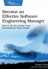 Okładka książki Become an Effective Software Engineering Manager: How to Be the Leader Your Development Team Needs James Stanier