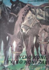 Okładka książki Tylko koni, tylko koni żal. Janusz Prost