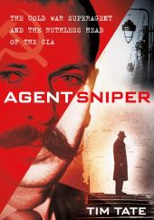 Okładka książki Agent Sniper: The Cold War Superagent and the Ruthless Head of the CIA Tim Tate
