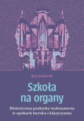 Okładka książki Szkoła na organy - historyczna praktyka wykonawcza w epoce baroku i klasycyzmu Jon Laukvik