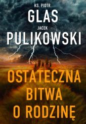 Okładka książki Ostateczna bitwa o rodzinę Piotr Glas, Jacek Pulikowski