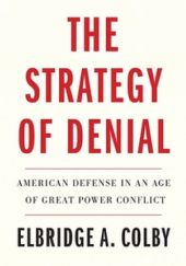 Okładka książki The Strategy of Denial American Defense in an Age of Great Power Conflict Elbridge A. Colby