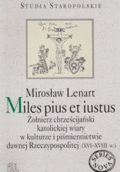 Miles pius et iustus. Żołnierz chrześcijański katolickiej wiary w kulturze i piśmiennictwie dawnej Rzeczypospolitej (XVI-XVIII w.)