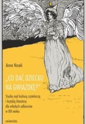 Okładka książki „Co dać dziecku na gwiazdkę?”. Studia nad kulturą czytelniczą i krytyką literatury dla młodych odbiorców w XIX wieku Anna Nosek