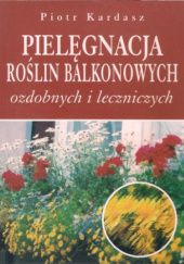 Okładka książki Pielęgnacja roślin balkonowych ozdobnych i leczniczych Piotr Kardasz