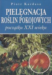 Okładka książki Pielęgnacja roślin pokojowych początku XXI wieku Piotr Kardasz