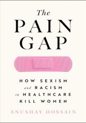 Okładka książki The Pain Gap: How Sexism and Racism in Healthcare Kill Women Anushay Hossain