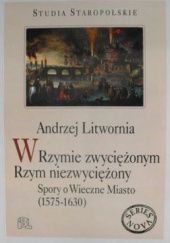 Okładka książki W Rzymie zwyciężonym Rzym niezwyciężony. Spory o Wieczne Miasto (1575-1630) Andrzej Litwornia