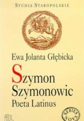 Okładka książki Szymon Szymonowic. Poeta Latinus Ewa Jolanta Głębicka