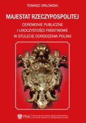 Majestat Rzeczypospolitej. Ceremonie publiczne i uroczystości państwowe w stulecie odrodzenia Polski