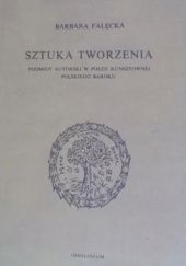 Okładka książki Sztuka tworzenia. Podmiot autorski w poezji kunsztownej polskiego baroku Barbara Falęcka