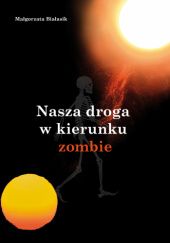 Okładka książki Nasza droga w kierunku zombie Małgorzata Białasik