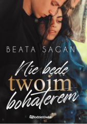Okładka książki Nie będę twoim bohaterem Beata Sagan