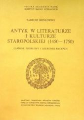 Okładka książki Antyk w literaturze i kulturze staropolskiej: (1450-1750). Główne problemy i kierunki recepcji Tadeusz Bieńkowski