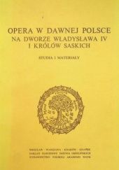 Okładka książki Opera w dawnej Polsce. Na dworze Władysława IV i królów saskich. Studia i materiały Julian Lewański